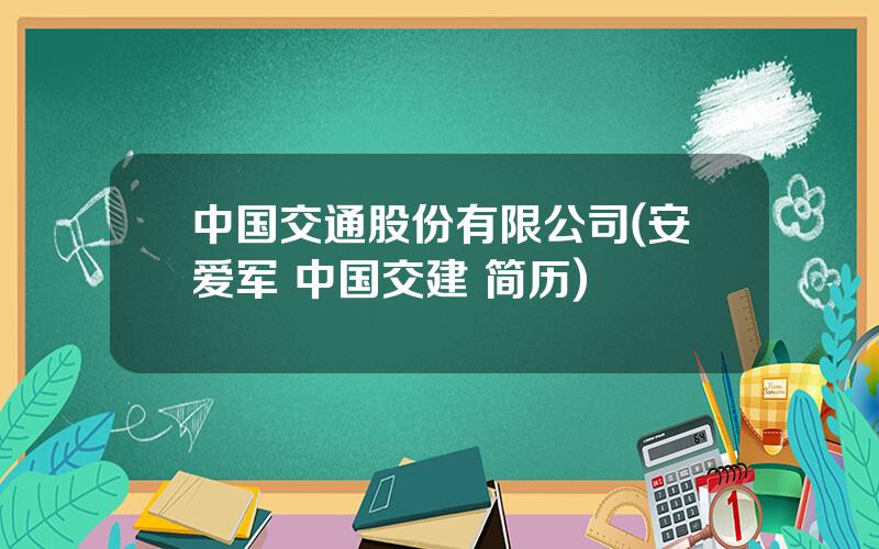 中国交通股份有限公司(安爱军 中国交建 简历)